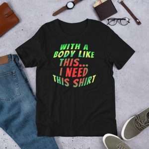 Black - With A Body Like This I Need This Shirt T-shirt